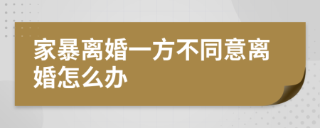 家暴离婚一方不同意离婚怎么办
