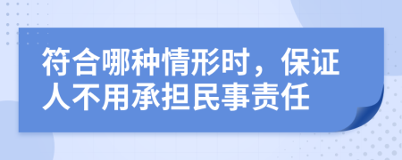 符合哪种情形时，保证人不用承担民事责任