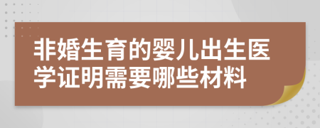 非婚生育的婴儿出生医学证明需要哪些材料