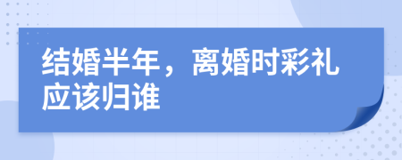 结婚半年，离婚时彩礼应该归谁