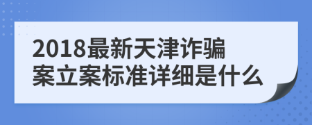 2018最新天津诈骗案立案标准详细是什么