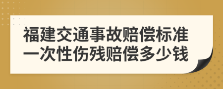 福建交通事故赔偿标准一次性伤残赔偿多少钱