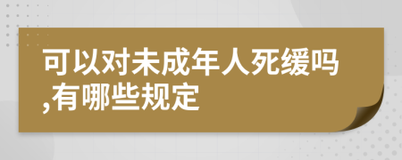 可以对未成年人死缓吗,有哪些规定