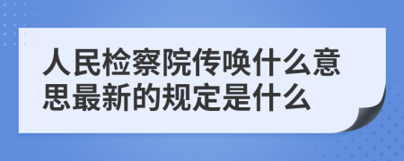 人民检察院传唤什么意思最新的规定是什么