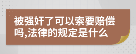 被强奸了可以索要赔偿吗,法律的规定是什么