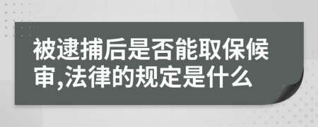 被逮捕后是否能取保候审,法律的规定是什么