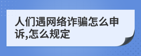 人们遇网络诈骗怎么申诉,怎么规定