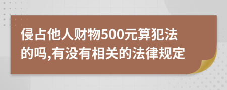 侵占他人财物500元算犯法的吗,有没有相关的法律规定