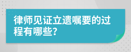 律师见证立遗嘱要的过程有哪些？