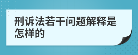 刑诉法若干问题解释是怎样的