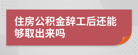 住房公积金辞工后还能够取出来吗