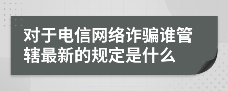 对于电信网络诈骗谁管辖最新的规定是什么