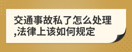 交通事故私了怎么处理,法律上该如何规定