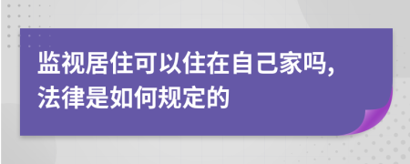 监视居住可以住在自己家吗,法律是如何规定的