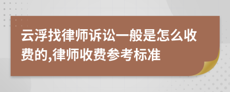 云浮找律师诉讼一般是怎么收费的,律师收费参考标准