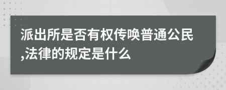 派出所是否有权传唤普通公民,法律的规定是什么