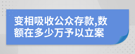 变相吸收公众存款,数额在多少万予以立案