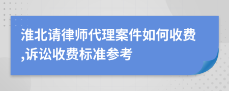 淮北请律师代理案件如何收费,诉讼收费标准参考