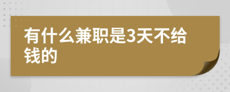 有什么兼职是3天不给钱的