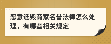 恶意诋毁商家名誉法律怎么处理，有哪些相关规定