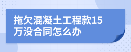 拖欠混凝土工程款15万没合同怎么办