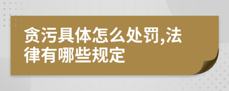 贪污具体怎么处罚,法律有哪些规定