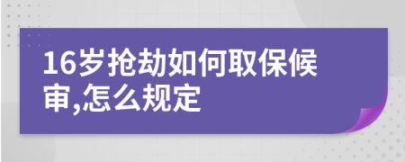 16岁抢劫如何取保候审,怎么规定