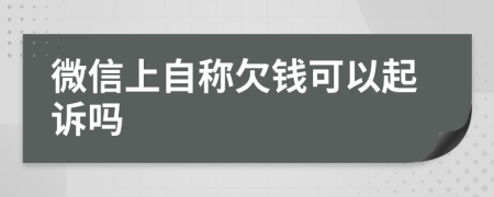 微信上自称欠钱可以起诉吗