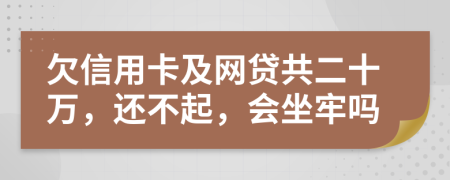 欠信用卡及网贷共二十万，还不起，会坐牢吗