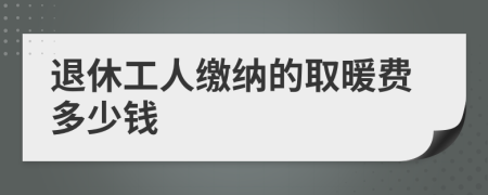 退休工人缴纳的取暖费多少钱