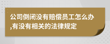 公司倒闭没有赔偿员工怎么办,有没有相关的法律规定