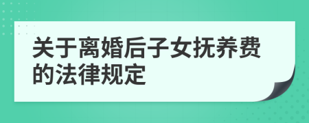 关于离婚后子女抚养费的法律规定