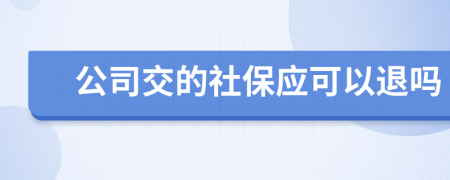 公司交的社保应可以退吗