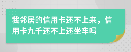 我邻居的信用卡还不上来，信用卡九千还不上还坐牢吗