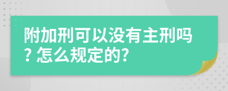 附加刑可以没有主刑吗? 怎么规定的?