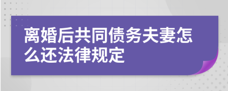 离婚后共同债务夫妻怎么还法律规定