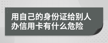 用自己的身份证给别人办信用卡有什么危险