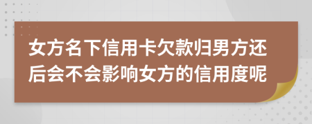 女方名下信用卡欠款归男方还后会不会影响女方的信用度呢