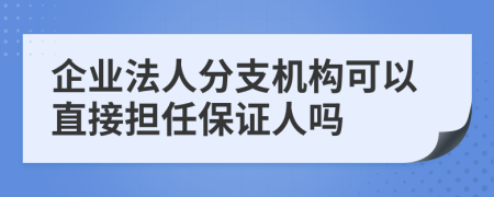 企业法人分支机构可以直接担任保证人吗