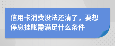 信用卡消费没法还清了，要想停息挂账需满足什么条件