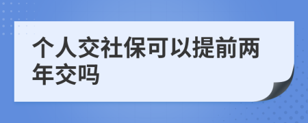 个人交社保可以提前两年交吗