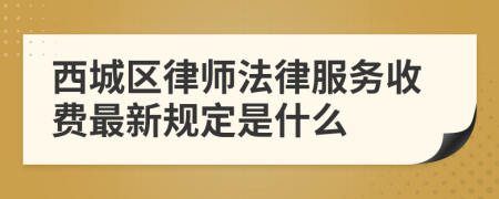 西城区律师法律服务收费最新规定是什么