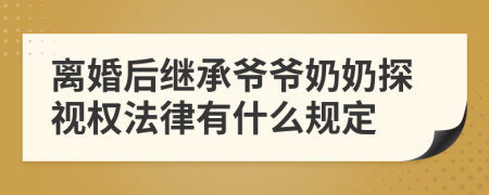 离婚后继承爷爷奶奶探视权法律有什么规定