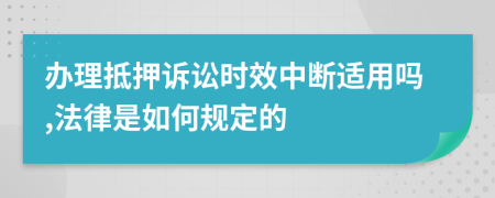 办理抵押诉讼时效中断适用吗,法律是如何规定的