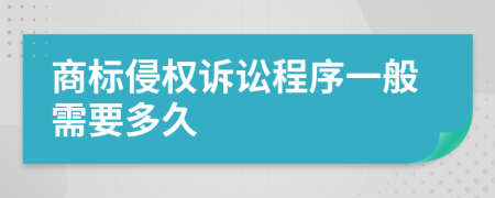 商标侵权诉讼程序一般需要多久