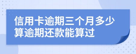 信用卡逾期三个月多少算逾期还款能算过