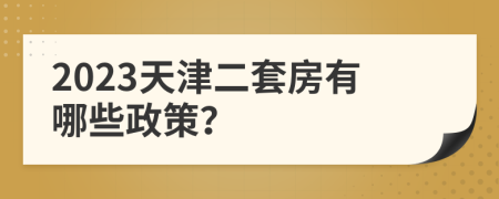 2023天津二套房有哪些政策？