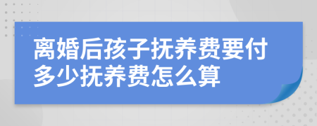 离婚后孩子抚养费要付多少抚养费怎么算
