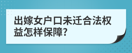 出嫁女户口未迁合法权益怎样保障?