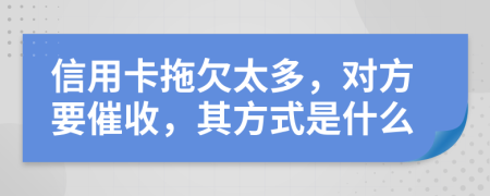 信用卡拖欠太多，对方要催收，其方式是什么